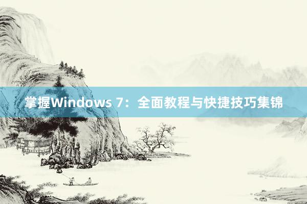 掌握Windows 7：全面教程与快捷技巧集锦